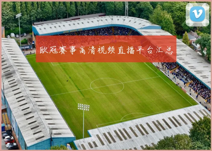 欧冠赛事高清视频直播平台汇总