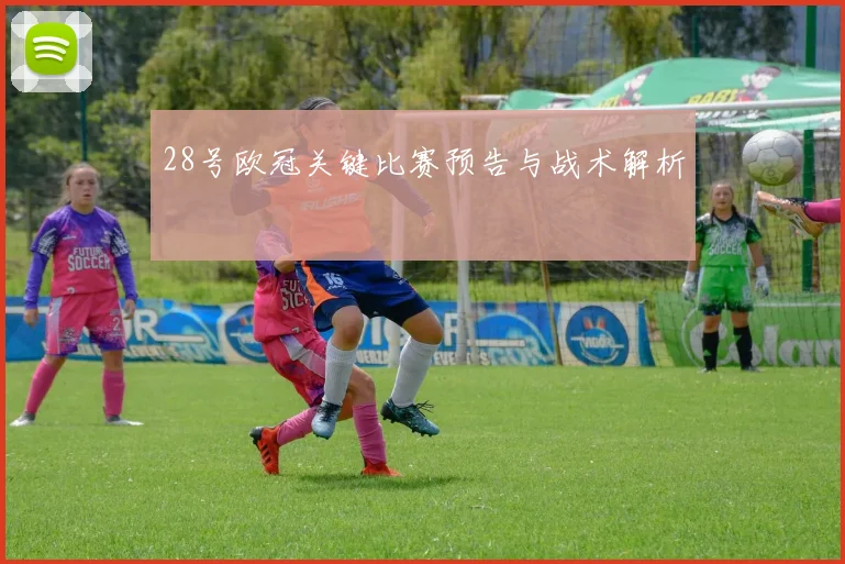 28号欧冠关键比赛预告与战术解析