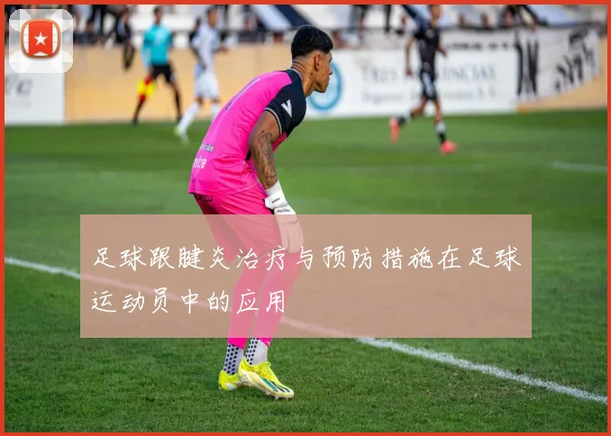 足球跟腱炎治疗与预防措施在足球运动员中的应用