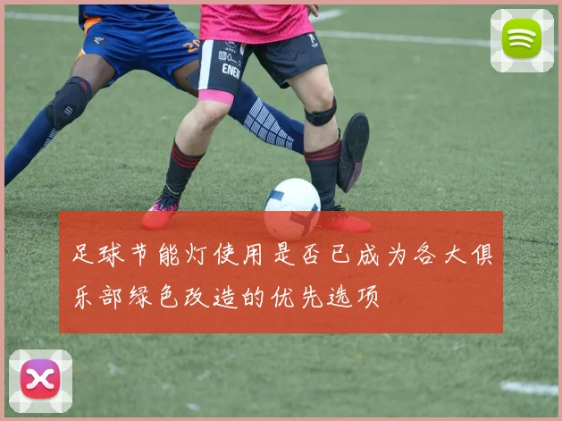 足球节能灯使用是否已成为各大俱乐部绿色改造的优先选项