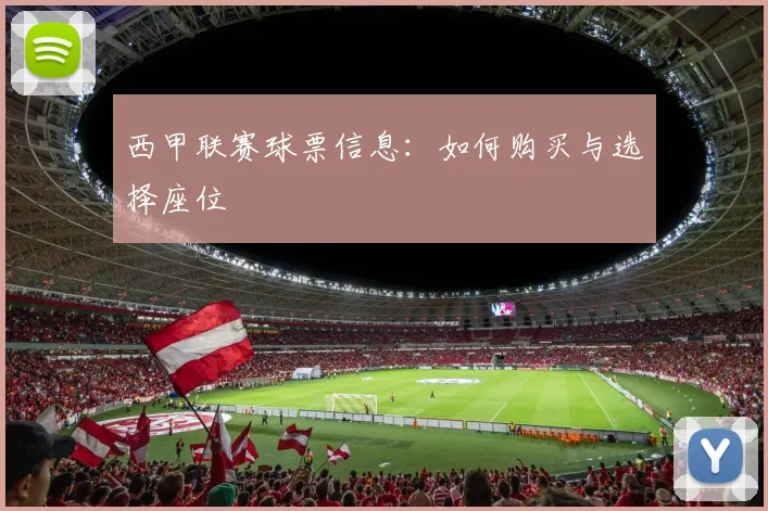 西甲联赛球票信息：如何购买与选择座位