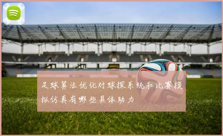 足球算法优化对球探系统和比赛模拟仿真有哪些具体助力