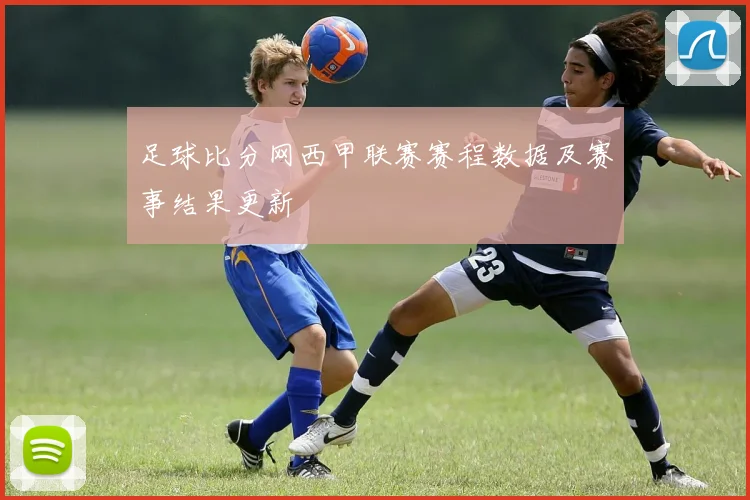 足球比分网西甲联赛赛程数据及赛事结果更新
