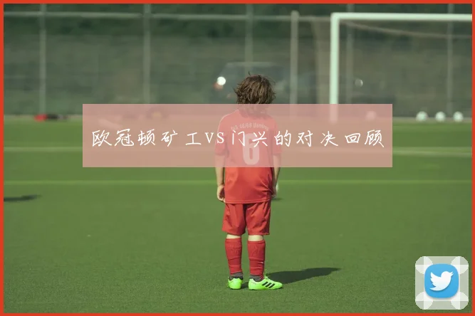 欧冠顿矿工vs门兴的对决回顾