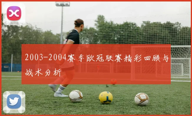 2003-2004赛季欧冠联赛精彩回顾与战术分析