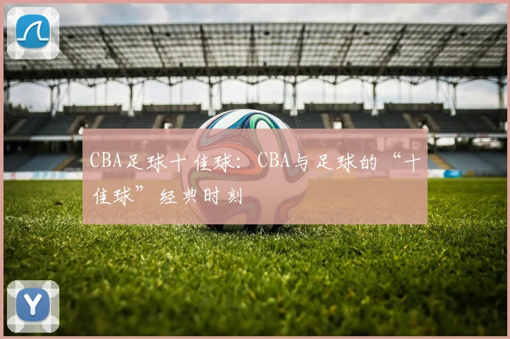 CBA足球十佳球：CBA与足球的“十佳球”经典时刻